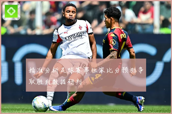 精准分析足球赛事独家比分预测争取胜利数据研判