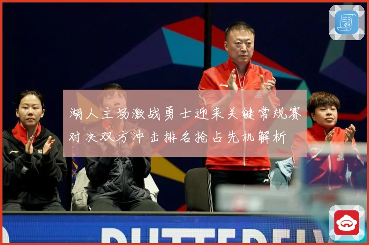 湖人主场激战勇士迎来关键常规赛对决双方冲击排名抢占先机解析