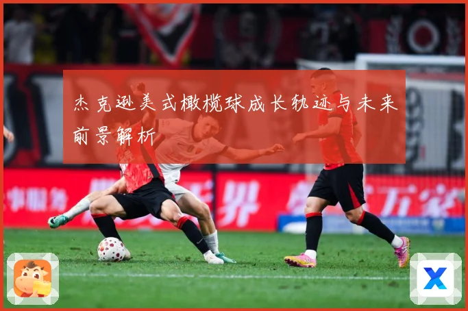 杰克逊美式橄榄球成长轨迹与未来前景解析