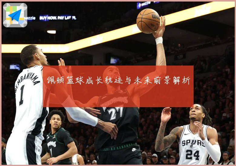 佩顿篮球成长轨迹与未来前景解析
