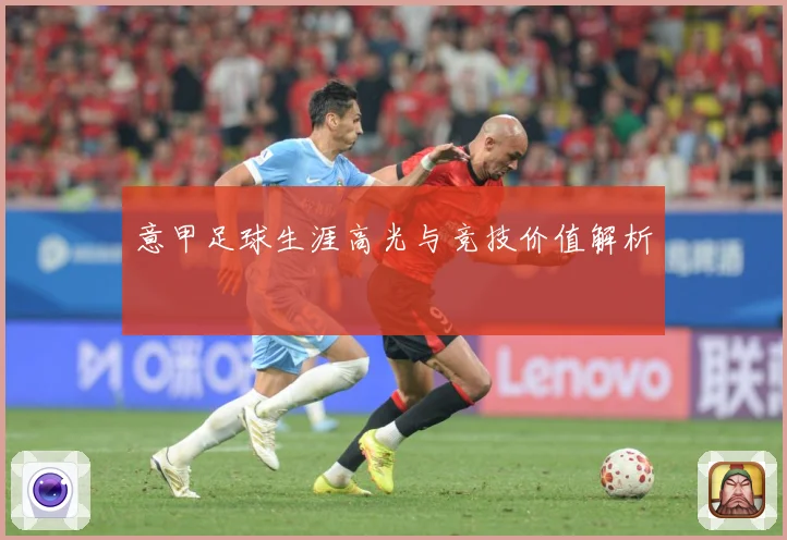 意甲足球生涯高光与竞技价值解析