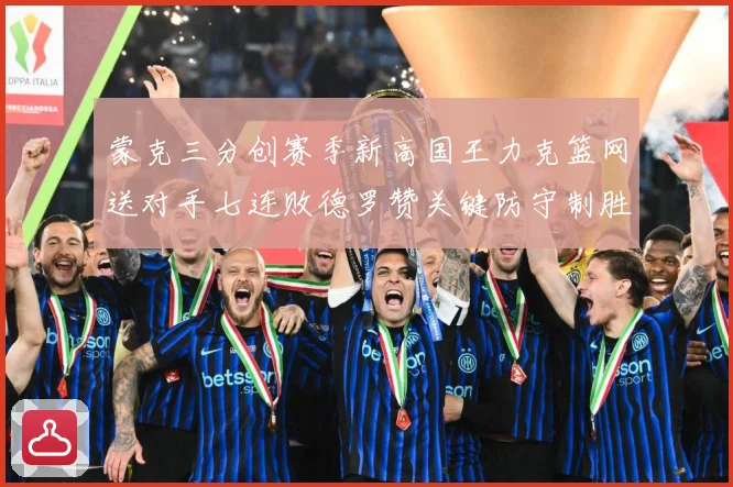 蒙克三分创赛季新高国王力克篮网送对手七连败德罗赞关键防守制胜专题观察