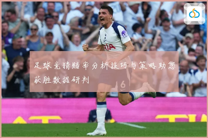足球竞猜赔率分析技巧与策略助您获胜数据研判