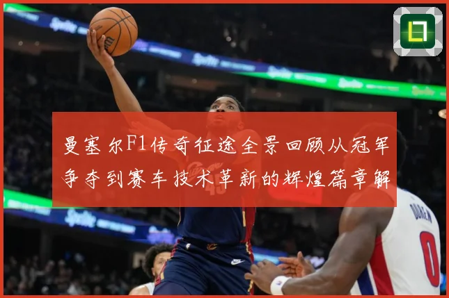 曼塞尔F1传奇征途全景回顾从冠军争夺到赛车技术革新的辉煌篇章解析