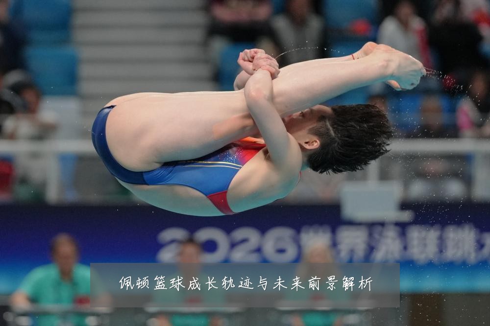 佩顿篮球成长轨迹与未来前景解析
