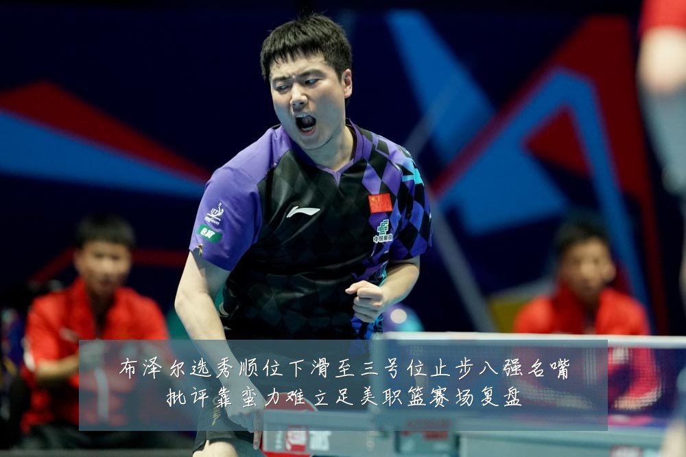 布泽尔选秀顺位下滑至三号位止步八强名嘴批评靠蛮力难立足美职篮赛场复盘
