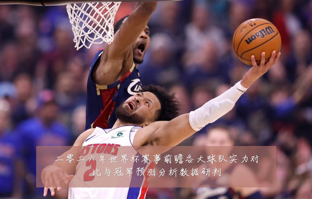 二零二六年世界杯赛事前瞻各大球队实力对比与冠军预测分析数据研判