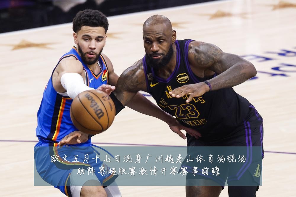 欧文五月十七日现身广州越秀山体育场现场助阵粤超联赛激情开赛赛事前瞻
