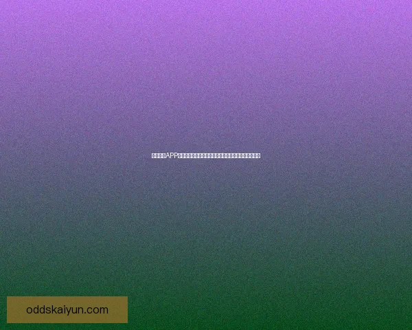 开云体育APP助力体育爱好者轻松畅享全球赛事直播和精准数据分析